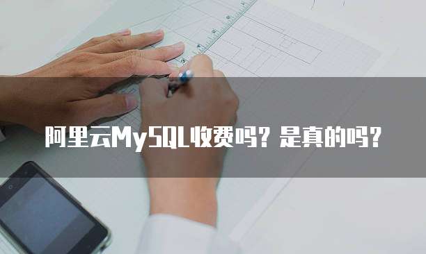 阿里云MySQL收费吗?是真的吗?