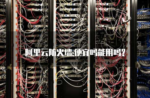 阿里云防火墙:便宜吗能用吗?