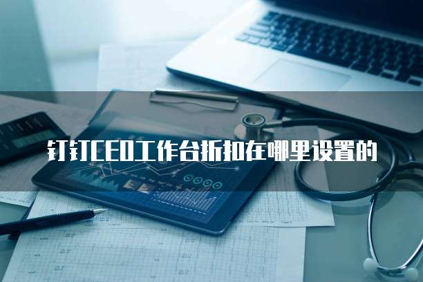 钉钉CEO工作台折扣在哪里设置的