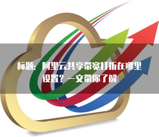标题:阿里云共享带宽打折在哪里设置?一文带你了解