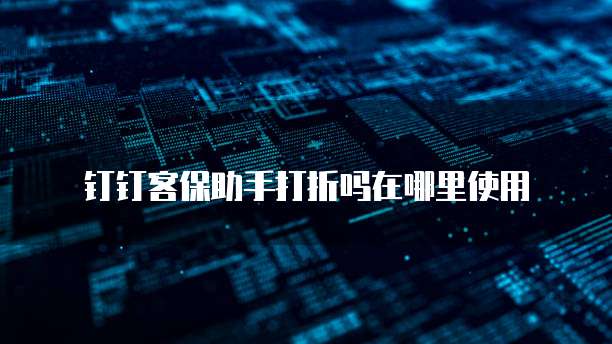 钉钉客保助手打折吗在哪里使用