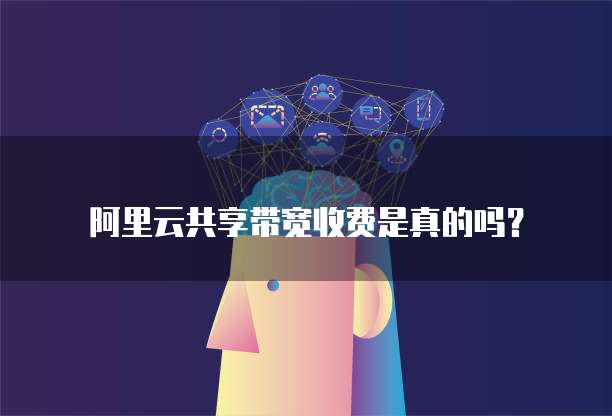 阿里云共享带宽收费是真的吗?