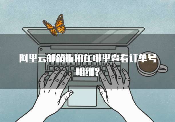阿里云邮箱折扣在哪里查看订单号明细?