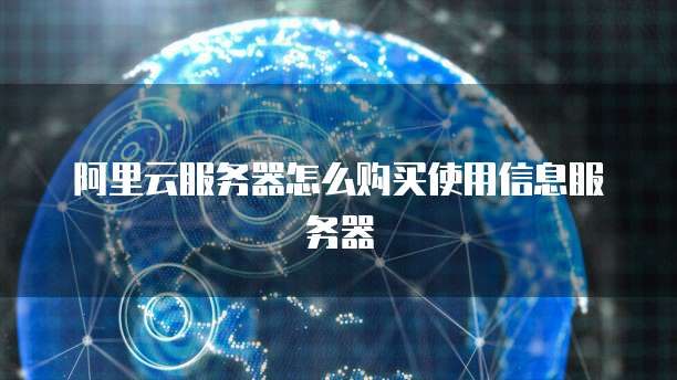 阿里云服务器怎么购买使用信息服务器