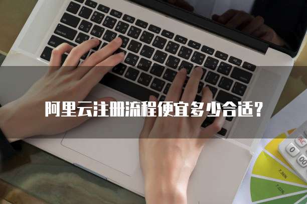 阿里云注册流程便宜多少合适？
