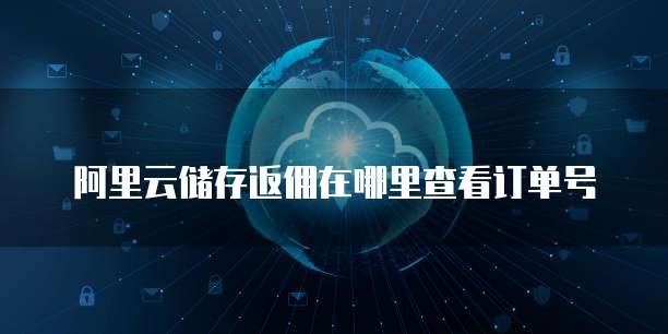 阿里云储存返佣在哪里查看订单号