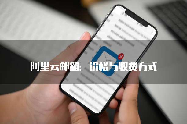 阿里云邮箱:价格与收费方式