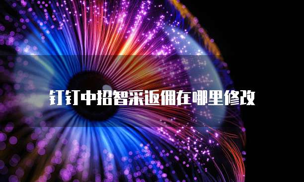 钉钉中招智采返佣在哪里修改
