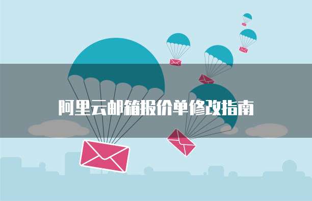 阿里云邮箱报价单修改指南