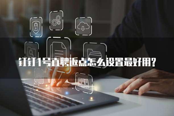 钉钉1号直聘返点怎么设置最好用?