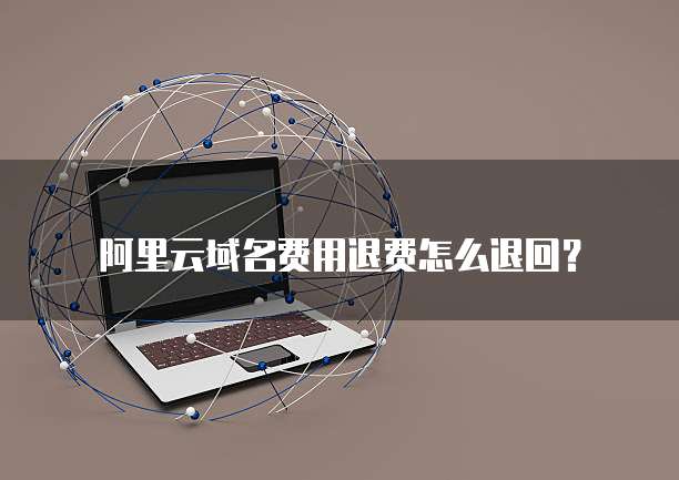 阿里云域名费用退费怎么退回?