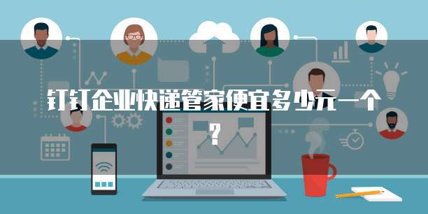 钉钉企业快递管家便宜多少元一个?