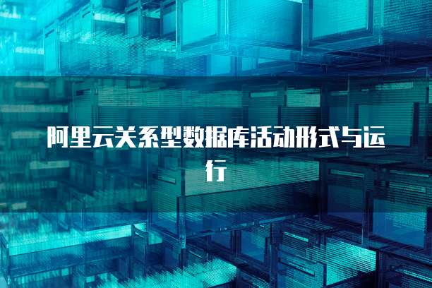阿里云关系型数据库活动形式与运行