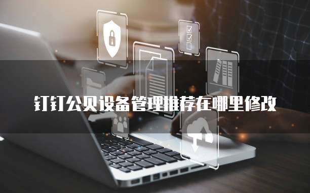 钉钉公贝设备管理推荐在哪里修改