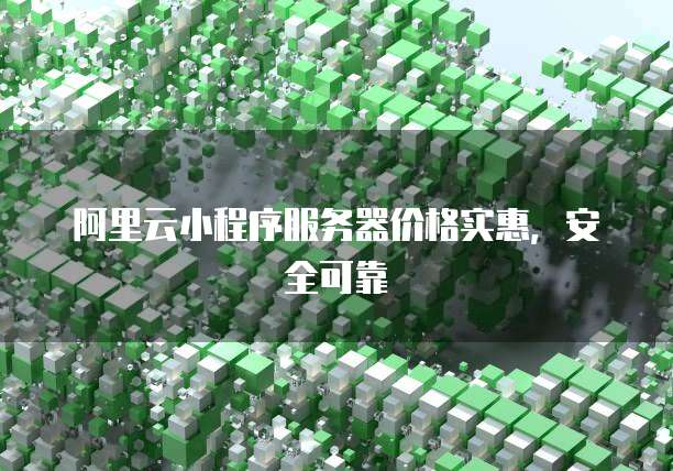 阿里云小程序服务器价格实惠,安全可靠