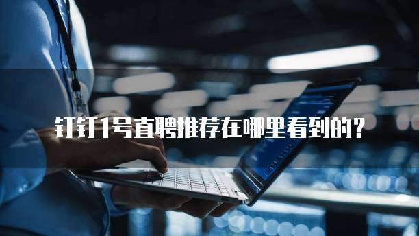 钉钉1号直聘推荐在哪里看到的?
