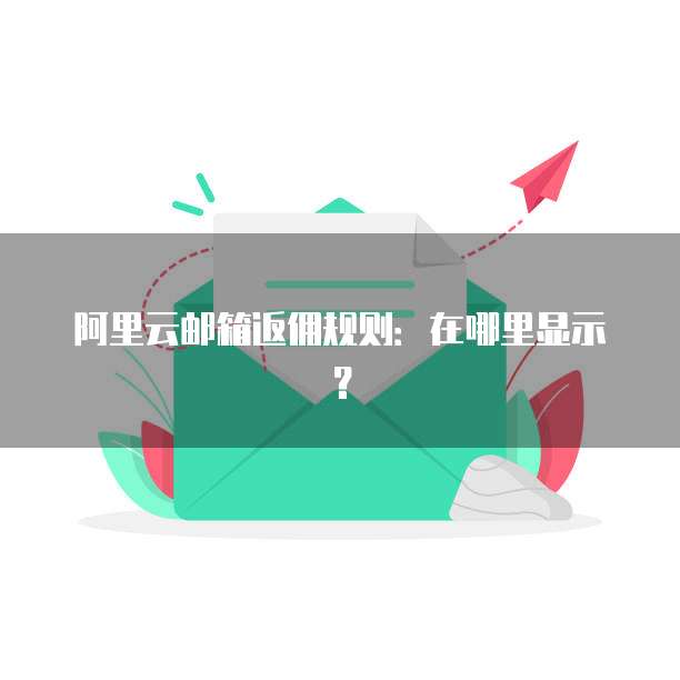 阿里云邮箱返佣规则：在哪里显示？
