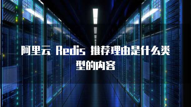 阿里云 Redis 推荐理由是什么类型的内容