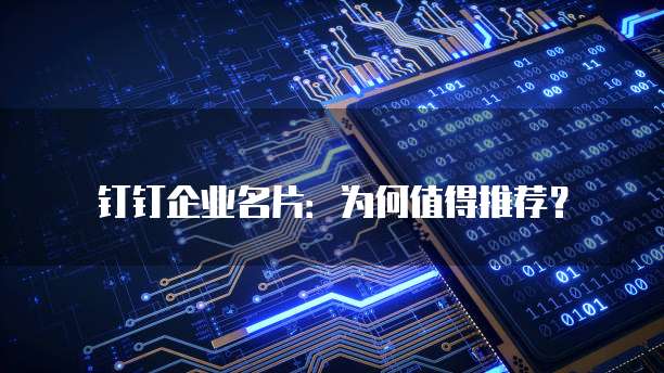 钉钉企业名片：为何值得推荐？