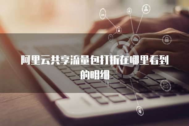 阿里云共享流量包打折在哪里看到的明细