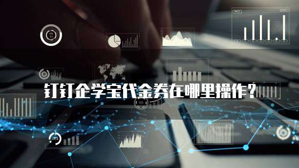 钉钉企学宝代金券在哪里操作?