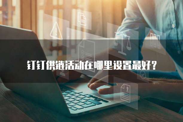 钉钉供链活动在哪里设置最好?