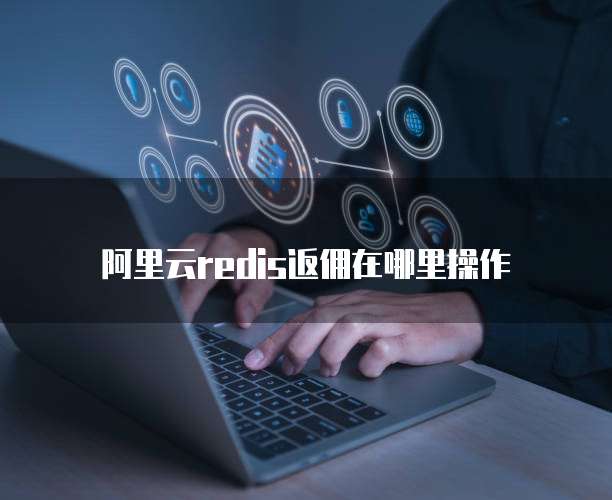 阿里云redis返佣在哪里操作