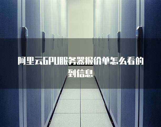阿里云GPU服务器报价单怎么看的到信息