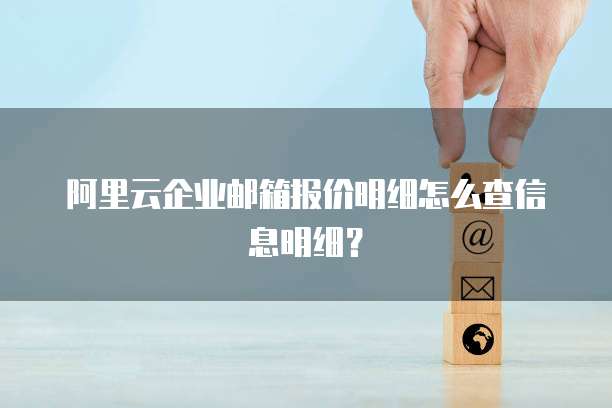 阿里云企业邮箱报价明细怎么查信息明细？