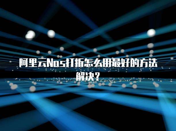 阿里云Nas打折怎么用最好的方法解决?