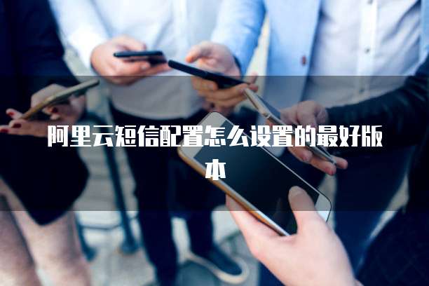 阿里云短信配置怎么设置的最好版本