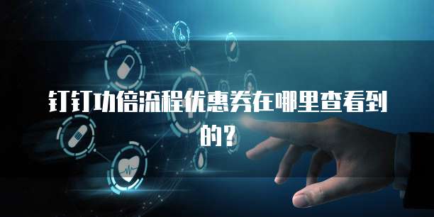 钉钉功倍流程优惠券在哪里查看到的?