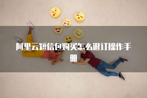 阿里云短信包购买怎么退订操作手册
