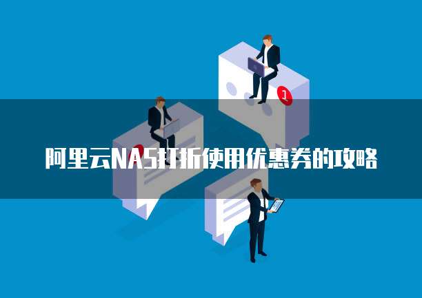 阿里云NAS打折使用优惠券的攻略