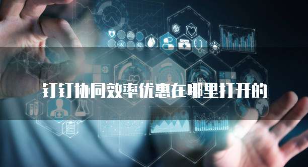 钉钉协同效率优惠在哪里打开的