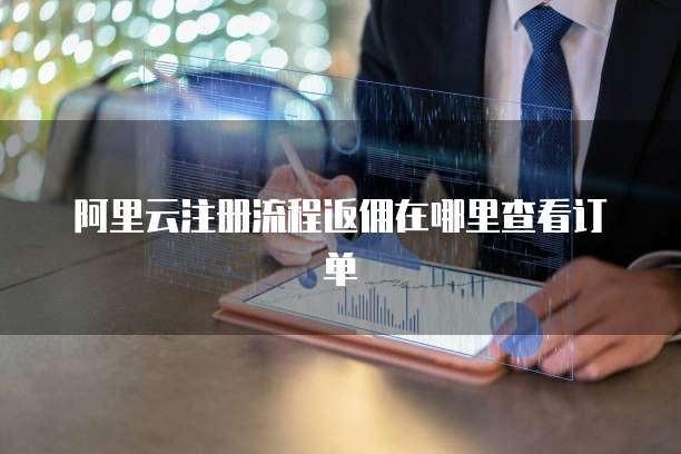 阿里云注册流程返佣在哪里查看订单