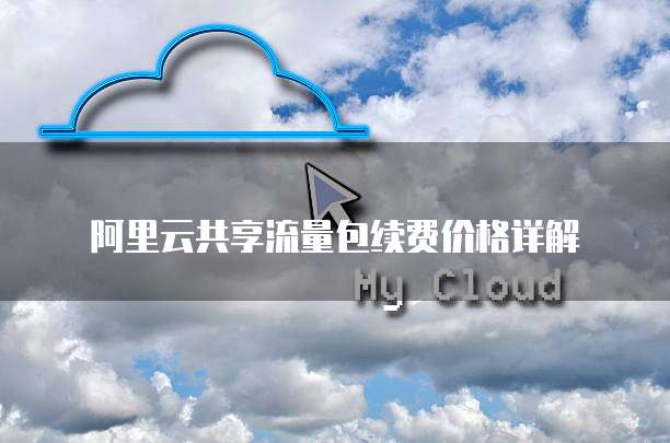 阿里云共享流量包续费价格详解