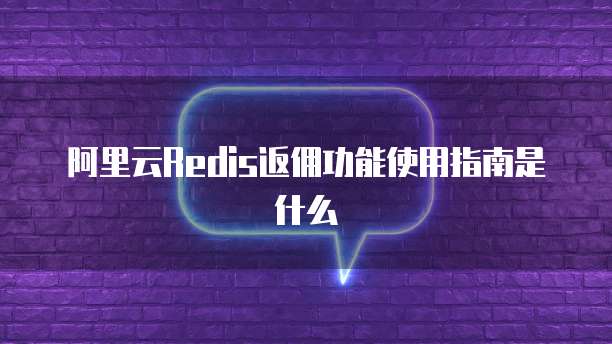 阿里云Redis返佣功能使用指南是什么
