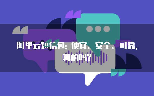 阿里云短信包: 便宜、安全、可靠,真的吗?