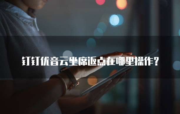 钉钉优音云坐席返点在哪里操作?