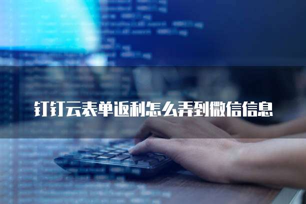 钉钉云表单返利怎么弄到微信信息