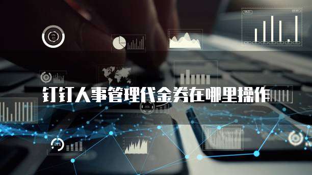 钉钉人事管理代金券在哪里操作