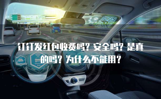 钉钉发红包收费吗?安全吗?是真的吗?为什么不能用?