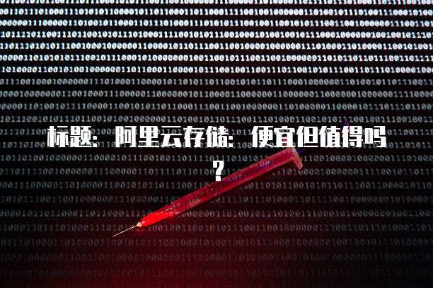 标题:阿里云存储:便宜但值得吗?