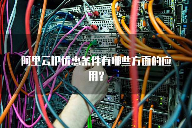 阿里云IP优惠条件有哪些方面的应用?