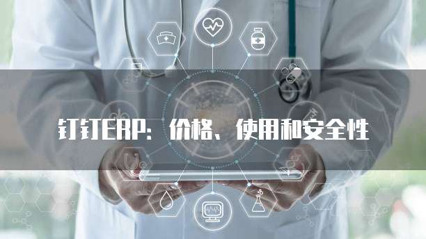 钉钉ERP:价格、使用和安全性
