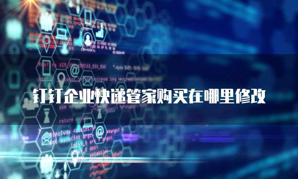 钉钉企业快递管家购买在哪里修改