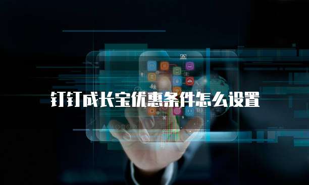 钉钉成长宝优惠条件怎么设置