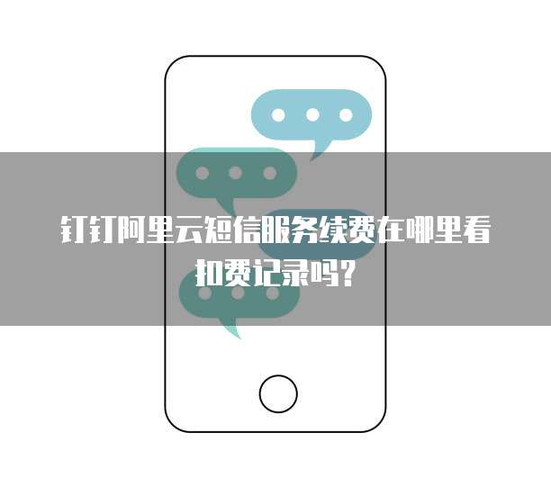 钉钉阿里云短信服务续费在哪里看扣费记录吗?