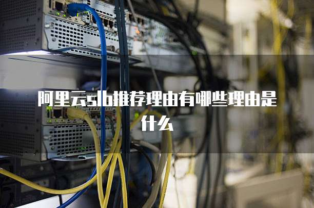 阿里云slb推荐理由有哪些理由是什么